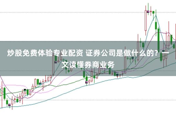 炒股免费体验专业配资 证券公司是做什么的?一文读懂券商业务