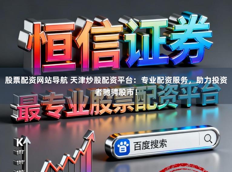 股票配资网站导航 天津炒股配资平台:专业配资服务,助力投资者驰骋股市!