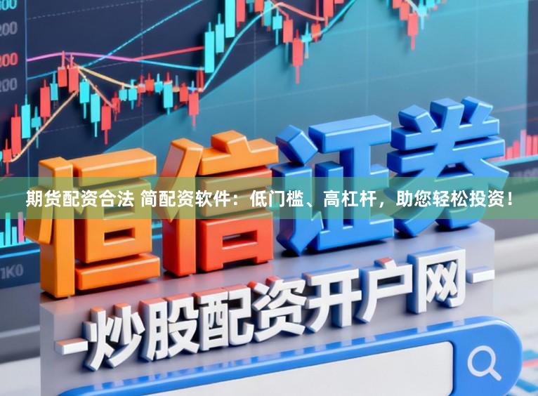 期货配资合法 简配资软件:低门槛、高杠杆,助您轻松投资!