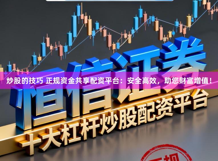 炒股的技巧 正规资金共享配资平台:安全高效,助您财富增值!