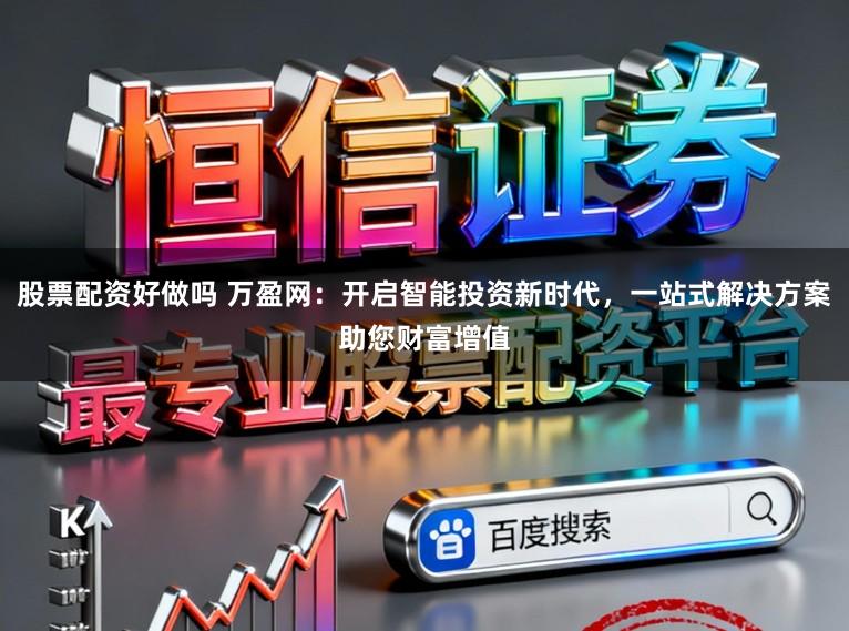 股票配资好做吗 万盈网:开启智能投资新时代,一站式解决方案助您财富增值