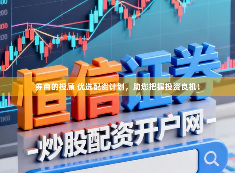 券商的投顾 优选配资计划，助您把握投资良机！