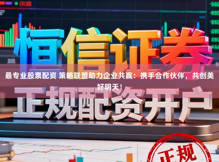 最专业股票配资 策略联盟助力企业共赢:携手合作伙伴,共创美好明天!