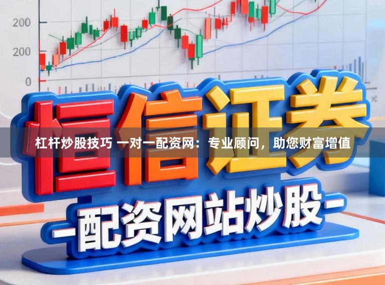 杠杆炒股技巧 一对一配资网：专业顾问，助您财富增值