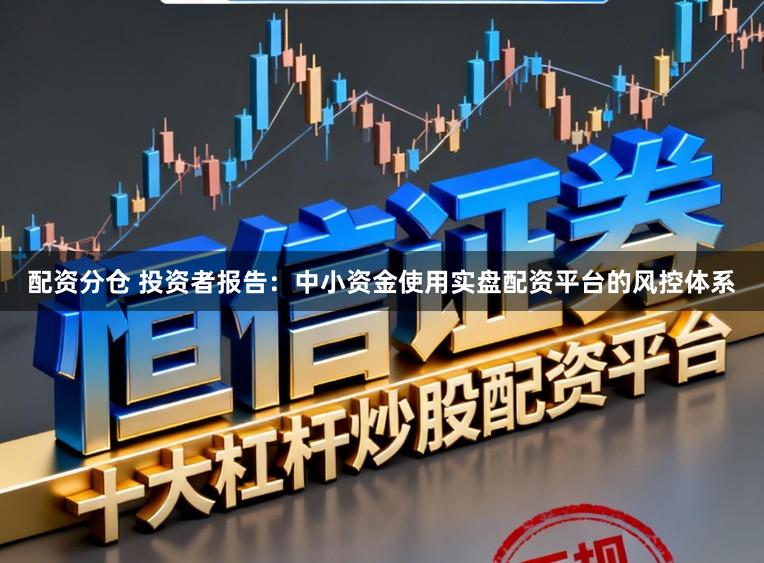 配资分仓 投资者报告:中小资金使用实盘配资平台的风控体系