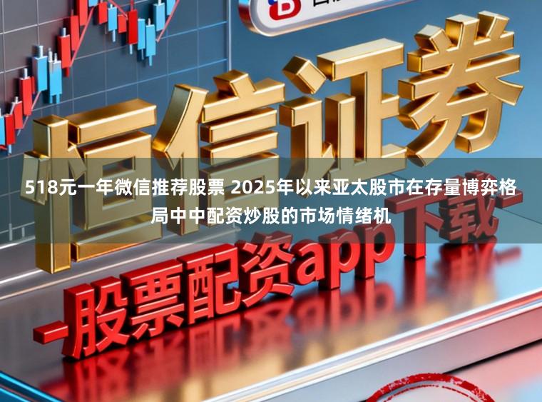 518元一年微信推荐股票 2025年以来亚太股市在存量博弈格局中中配资炒股的市场情绪机