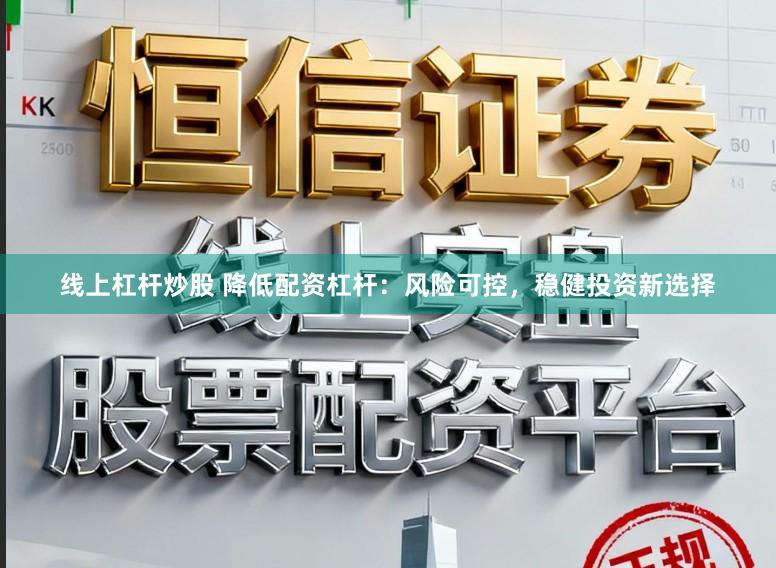 线上杠杆炒股 降低配资杠杆：风险可控，稳健投资新选择