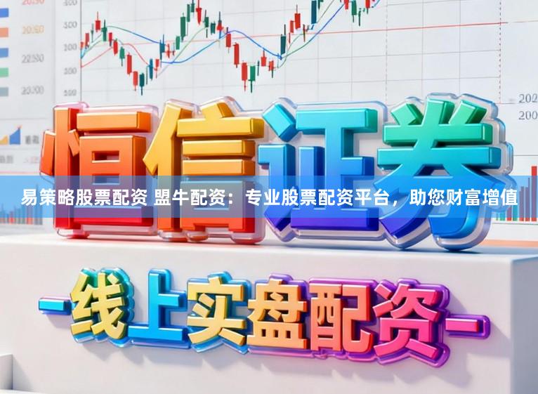 易策略股票配资 盟牛配资：专业股票配资平台，助您财富增值
