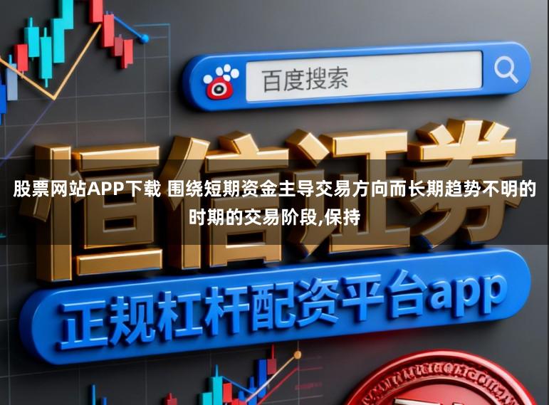 股票网站APP下载 围绕短期资金主导交易方向而长期趋势不明的时期的交易阶段，保持