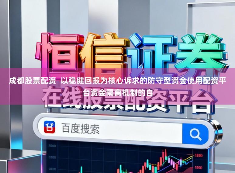 成都股票配资  以稳健回报为核心诉求的防守型资金使用配资平台资金隔离机制的自
