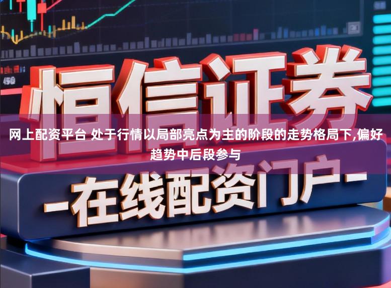 网上配资平台 处于行情以局部亮点为主的阶段的走势格局下，偏好趋势中后段参与