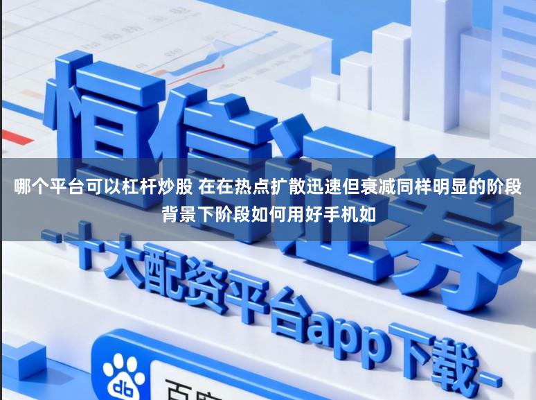 哪个平台可以杠杆炒股 在在热点扩散迅速但衰减同样明显的阶段背景下阶段如何用好手机如