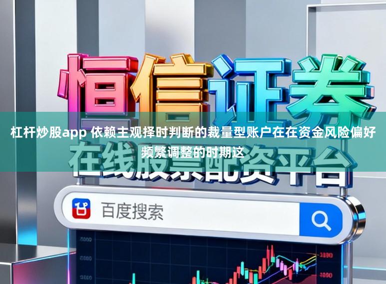 杠杆炒股app 依赖主观择时判断的裁量型账户在在资金风险偏好频繁调整的时期这