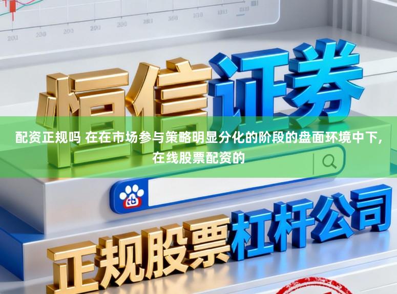 配资正规吗 在在市场参与策略明显分化的阶段的盘面环境中下,在线股票配资的