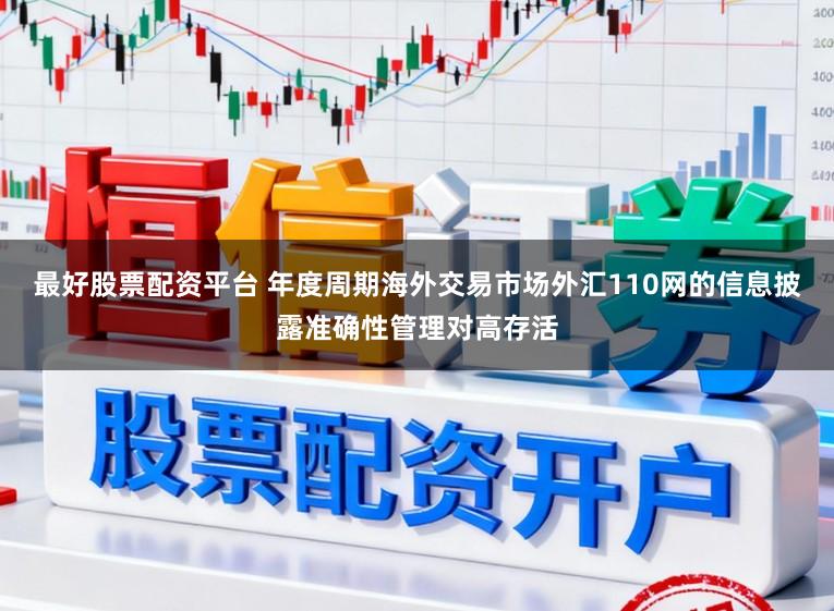 最好股票配资平台 年度周期海外交易市场外汇110网的信息披露准确性管理对高存活