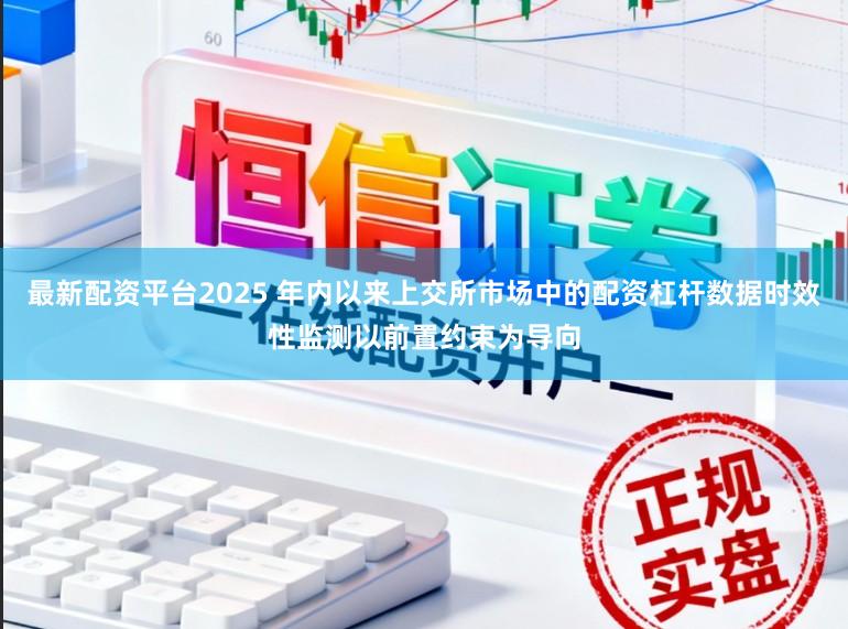 最新配资平台2025 年内以来上交所市场中的配资杠杆数据时效性监测以前置约束为导向
