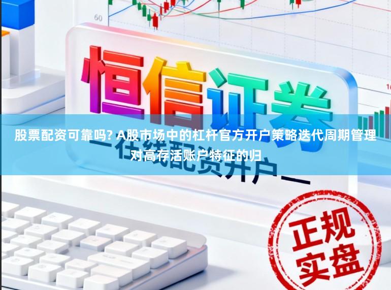 股票配资可靠吗? A股市场中的杠杆官方开户策略迭代周期管理对高存活账户特征的归