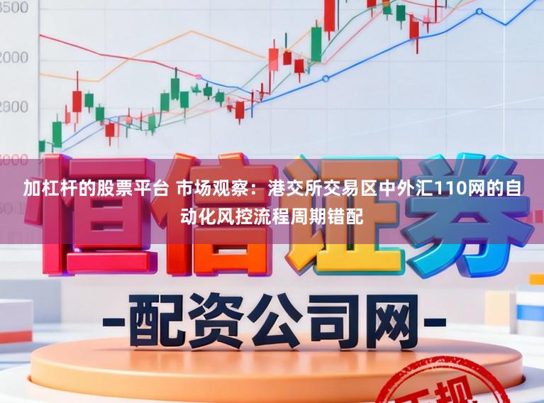 加杠杆的股票平台 市场观察：港交所交易区中外汇110网的自动化风控流程周期错配