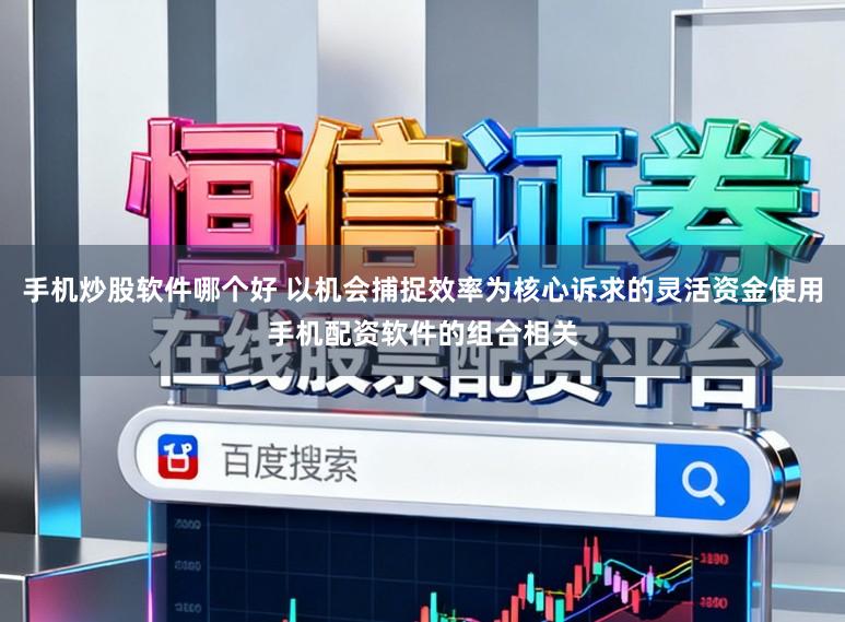 手机炒股软件哪个好 以机会捕捉效率为核心诉求的灵活资金使用手机配资软件的组合相关