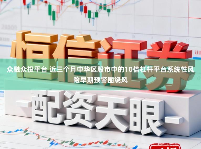 众融众投平台 近三个月中华区股市中的10倍杠杆平台系统性风险早期预警围绕风