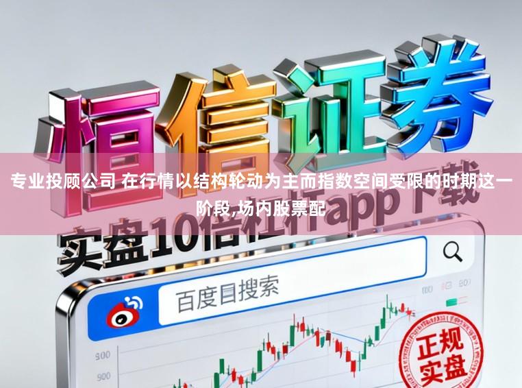 专业投顾公司 在行情以结构轮动为主而指数空间受限的时期这一阶段，场内股票配