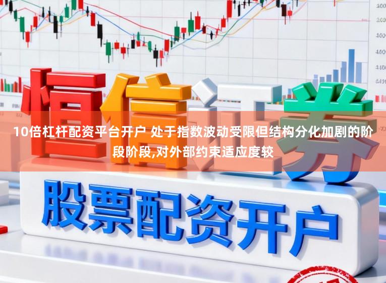 10倍杠杆配资平台开户 处于指数波动受限但结构分化加剧的阶段阶段，对外部约束适应度较