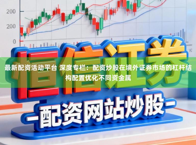 最新配资活动平台 深度专栏：配资炒股在境外证券市场的杠杆结构配置优化不同资金属