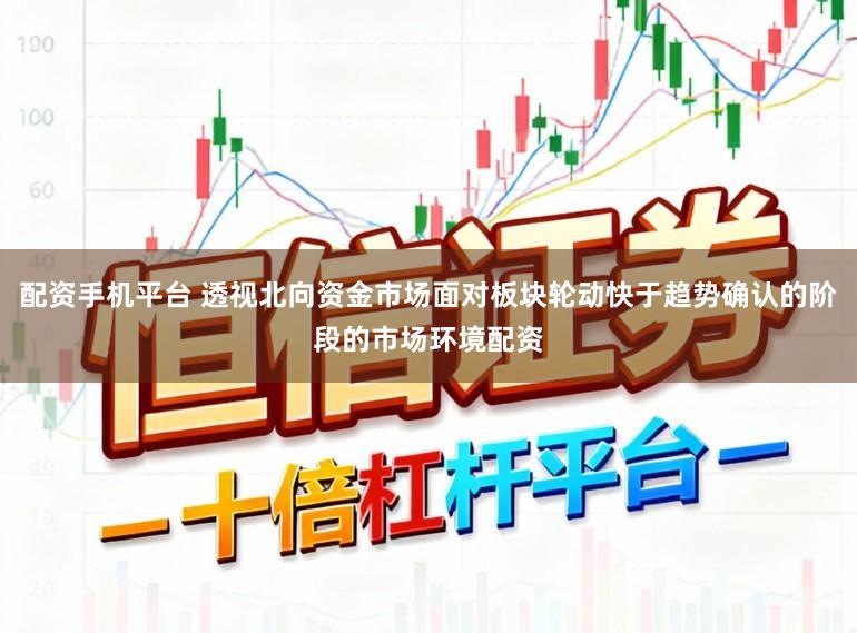 配资手机平台 透视北向资金市场面对板块轮动快于趋势确认的阶段的市场环境配资