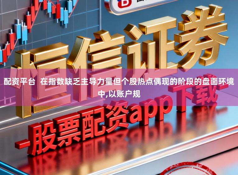 配资平台  在指数缺乏主导力量但个股热点偶现的阶段的盘面环境中，以账户规