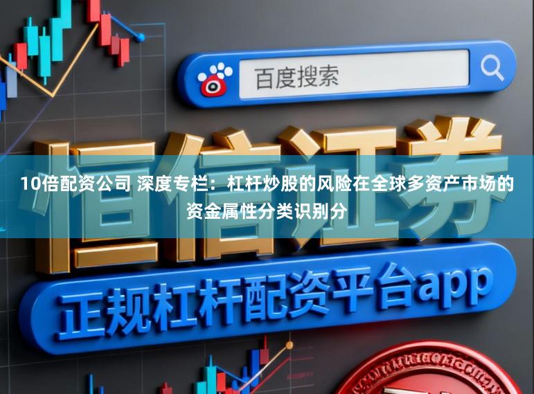 10倍配资公司 深度专栏：杠杆炒股的风险在全球多资产市场的资金属性分类识别分