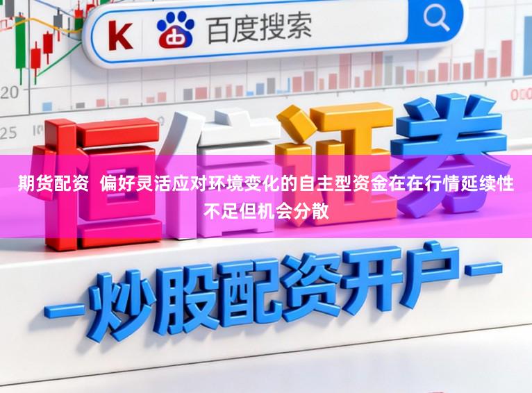 期货配资  偏好灵活应对环境变化的自主型资金在在行情延续性不足但机会分散