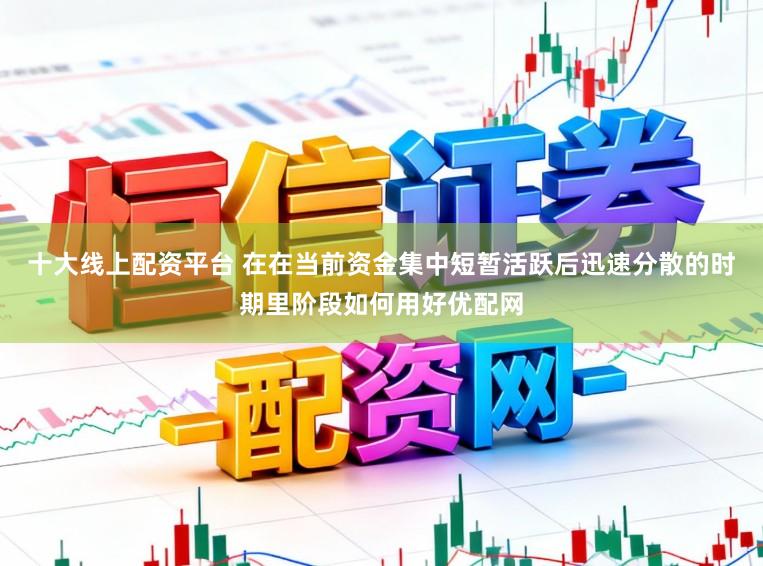 十大线上配资平台 在在当前资金集中短暂活跃后迅速分散的时期里阶段如何用好优配网