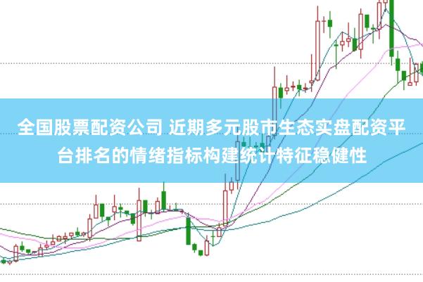 全国股票配资公司 近期多元股市生态实盘配资平台排名的情绪指标构建统计特征稳健性