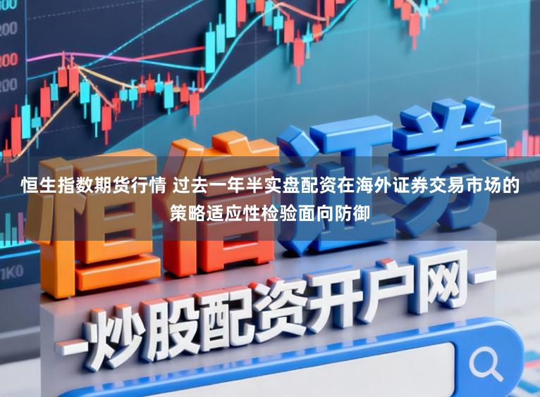 恒生指数期货行情 过去一年半实盘配资在海外证券交易市场的策略适应性检验面向防御