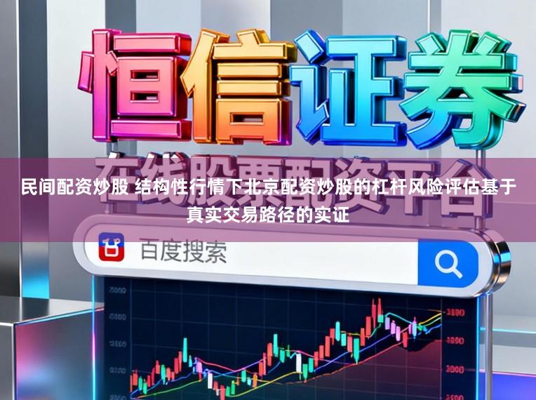 民间配资炒股 结构性行情下北京配资炒股的杠杆风险评估基于真实交易路径的实证