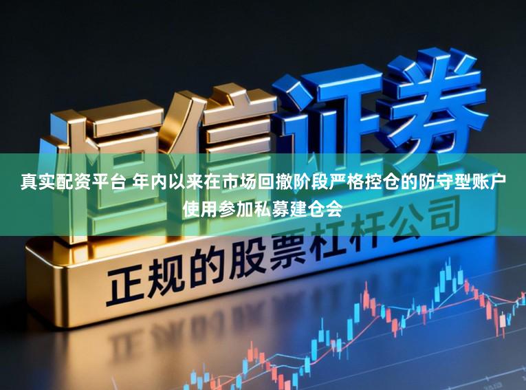 真实配资平台 年内以来在市场回撤阶段严格控仓的防守型账户使用参加私募建仓会