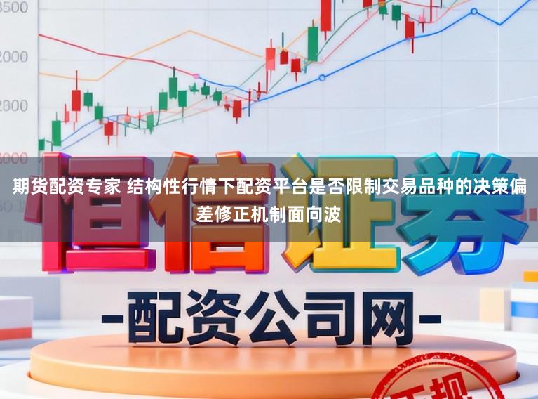 期货配资专家 结构性行情下配资平台是否限制交易品种的决策偏差修正机制面向波