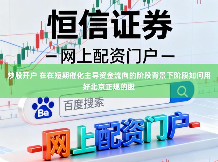炒股开户 在在短期催化主导资金流向的阶段背景下阶段如何用好北京正规的股