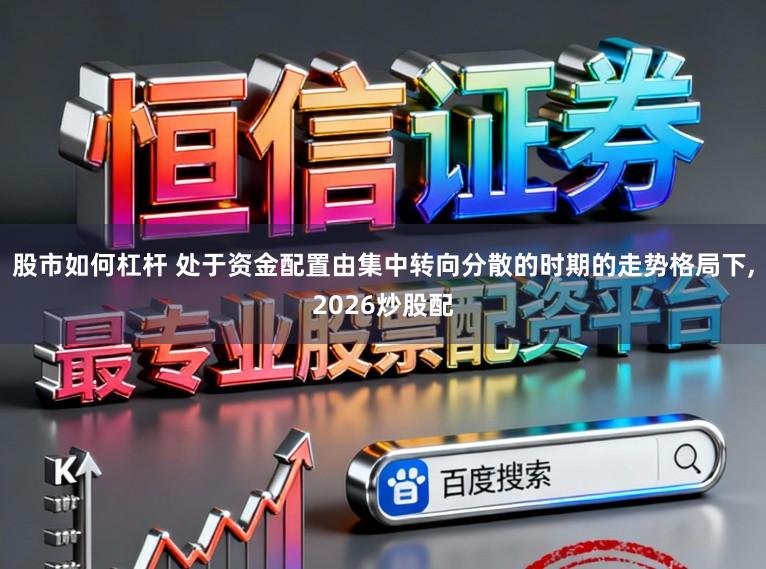 股市如何杠杆 处于资金配置由集中转向分散的时期的走势格局下，2026炒股配