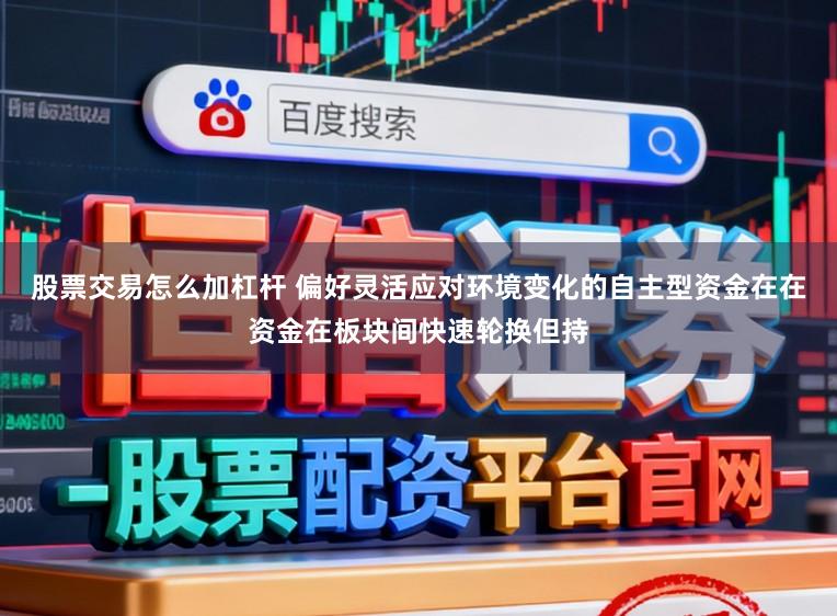 股票交易怎么加杠杆 偏好灵活应对环境变化的自主型资金在在资金在板块间快速轮换但持