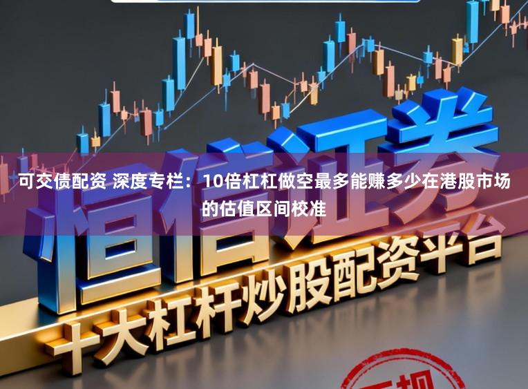 可交债配资 深度专栏：10倍杠杠做空最多能赚多少在港股市场的估值区间校准