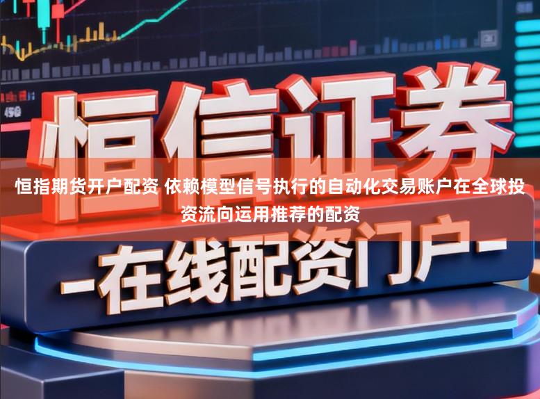 恒指期货开户配资 依赖模型信号执行的自动化交易账户在全球投资流向运用推荐的配资