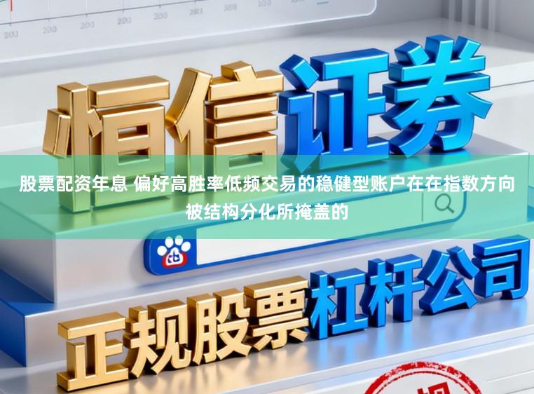 股票配资年息 偏好高胜率低频交易的稳健型账户在在指数方向被结构分化所掩盖的