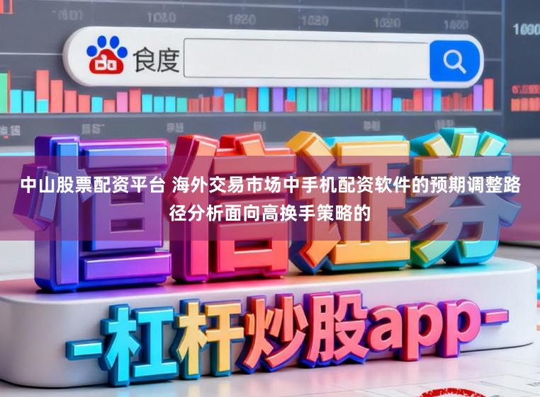 中山股票配资平台 海外交易市场中手机配资软件的预期调整路径分析面向高换手策略的