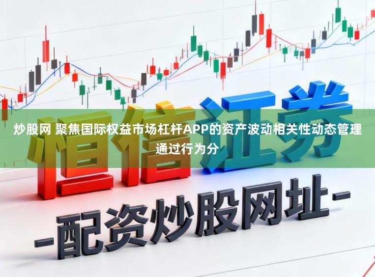 炒股网 聚焦国际权益市场杠杆APP的资产波动相关性动态管理通过行为分