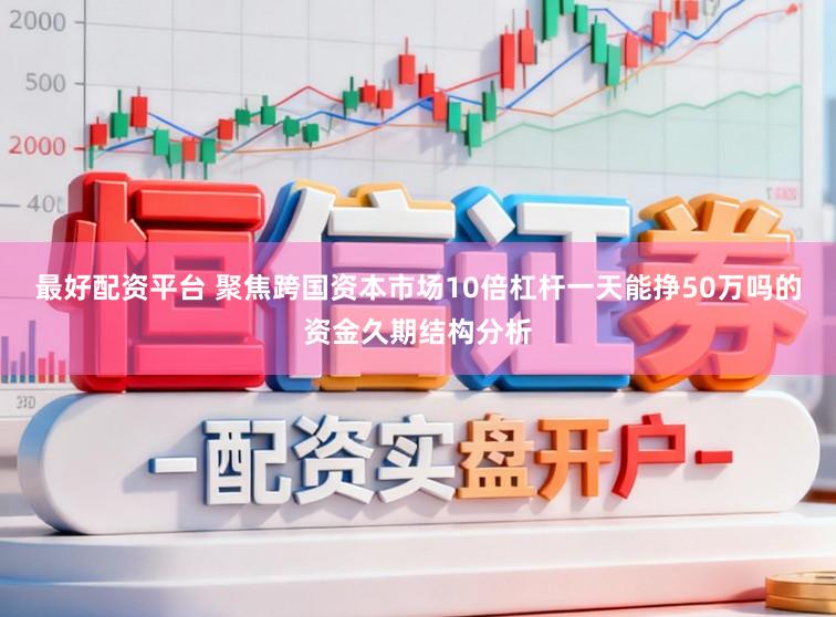 最好配资平台 聚焦跨国资本市场10倍杠杆一天能挣50万吗的资金久期结构分析