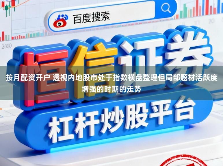 按月配资开户 透视内地股市处于指数横盘整理但局部题材活跃度增强的时期的走势