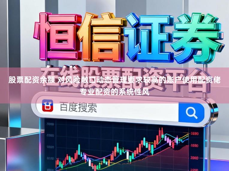 股票配资余额 对风险敞口动态管理要求较高的账户使用配资佬专业配资的系统性风