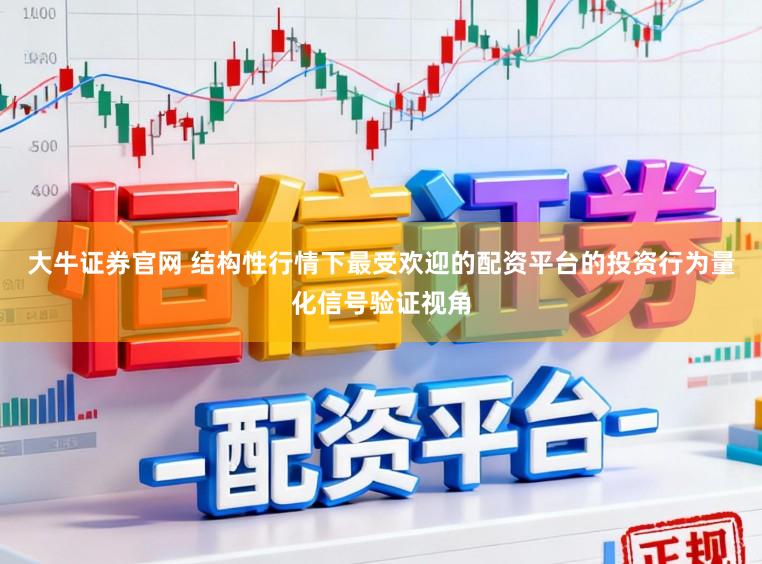 大牛证券官网 结构性行情下最受欢迎的配资平台的投资行为量化信号验证视角