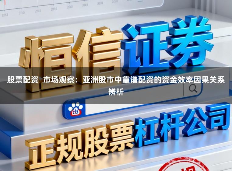 股票配资  市场观察：亚洲股市中靠谱配资的资金效率因果关系辨析